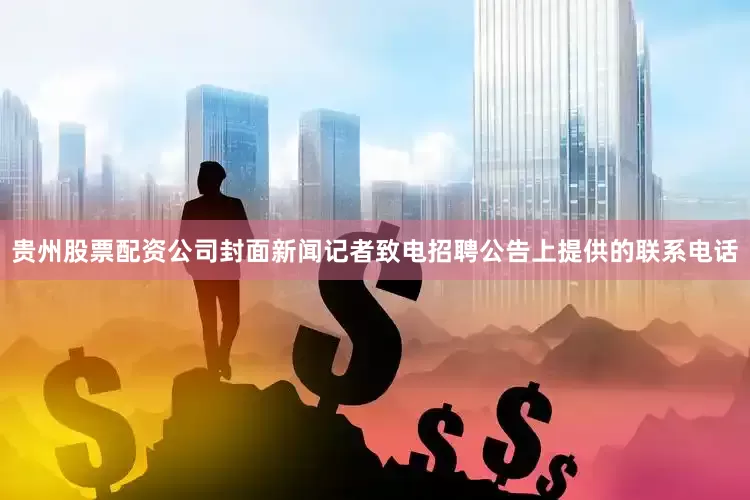 贵州股票配资公司封面新闻记者致电招聘公告上提供的联系电话