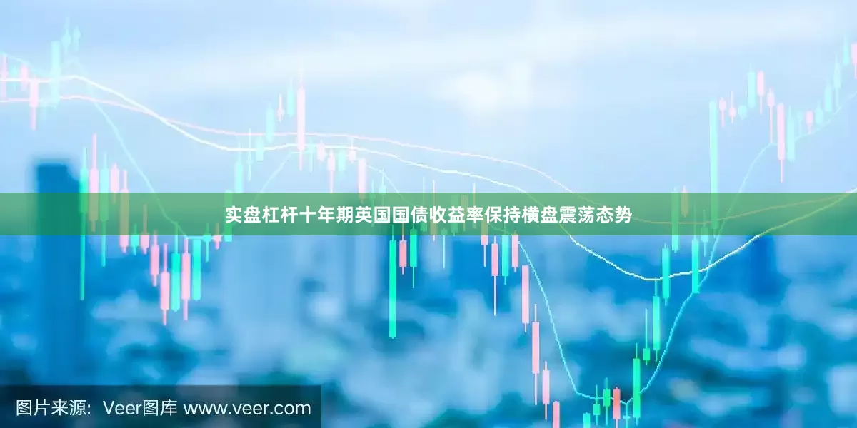 实盘杠杆十年期英国国债收益率保持横盘震荡态势