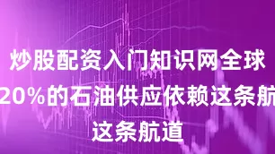 炒股配资入门知识网全球约20%的石油供应依赖这条航道