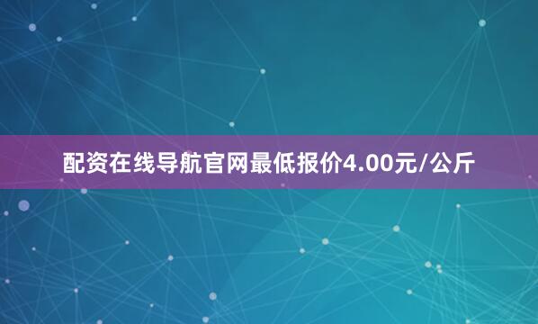 配资在线导航官网最低报价4.00元/公斤