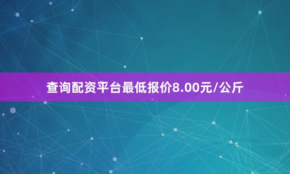 查询配资平台最低报价8.00元/公斤