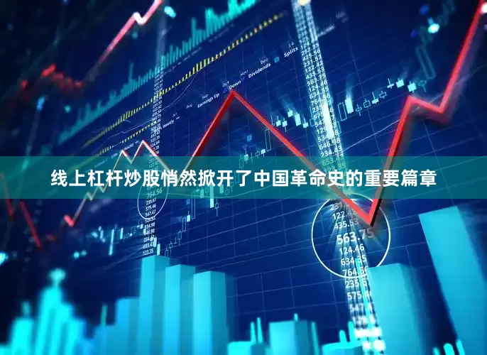 线上杠杆炒股悄然掀开了中国革命史的重要篇章