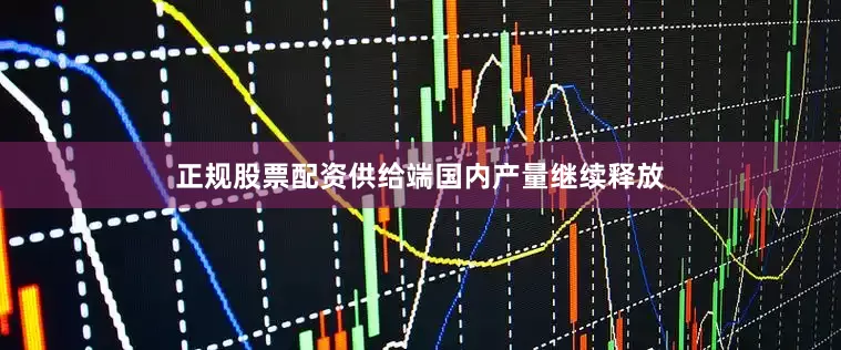正规股票配资供给端国内产量继续释放