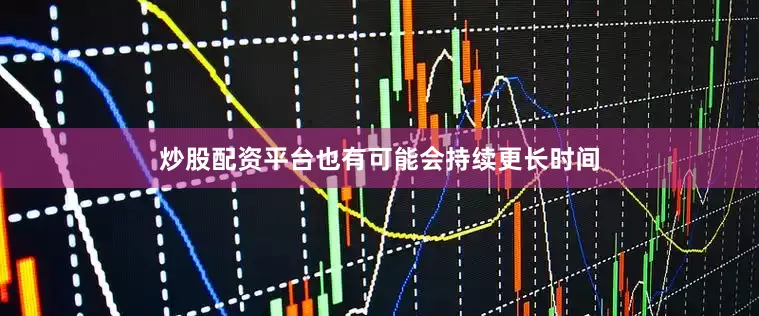 炒股配资平台也有可能会持续更长时间
