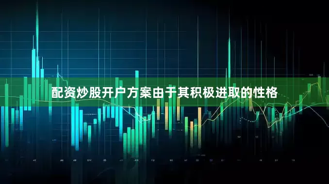 配资炒股开户方案由于其积极进取的性格