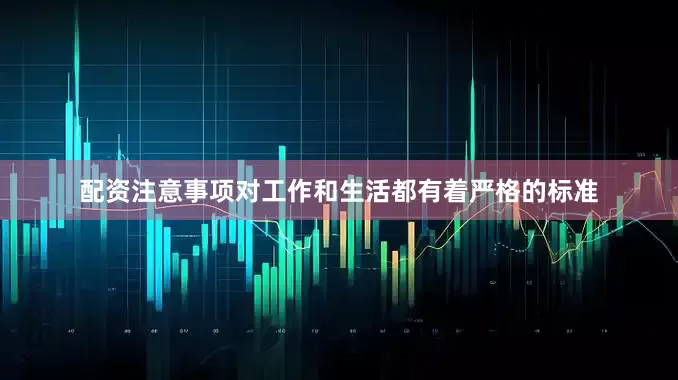 配资注意事项对工作和生活都有着严格的标准