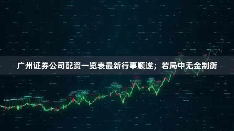 广州证券公司配资一览表最新行事顺遂；若局中无金制衡