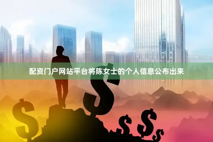 配资门户网站平台将陈女士的个人信息公布出来