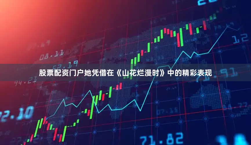 股票配资门户她凭借在《山花烂漫时》中的精彩表现