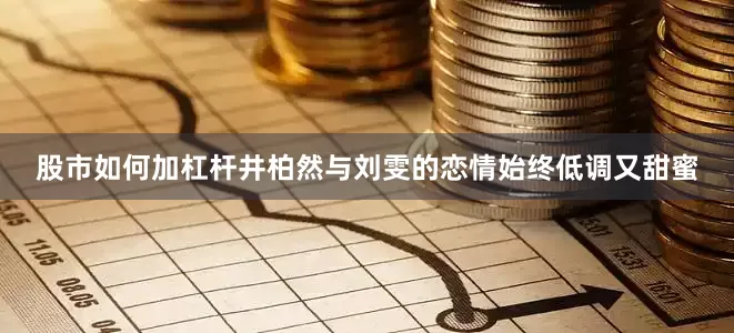 股市如何加杠杆井柏然与刘雯的恋情始终低调又甜蜜