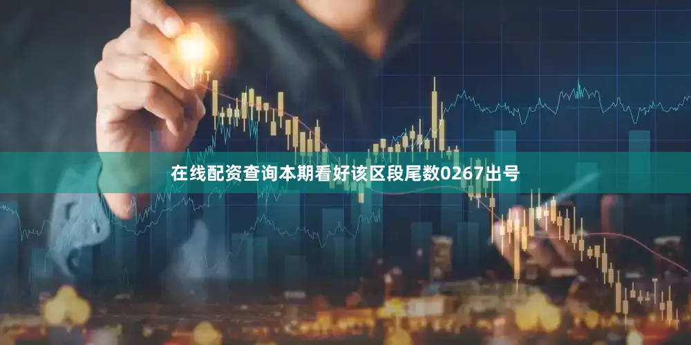 在线配资查询本期看好该区段尾数0267出号