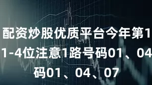 配资炒股优质平台今年第168期1-4位注意1路号码01、04、07
