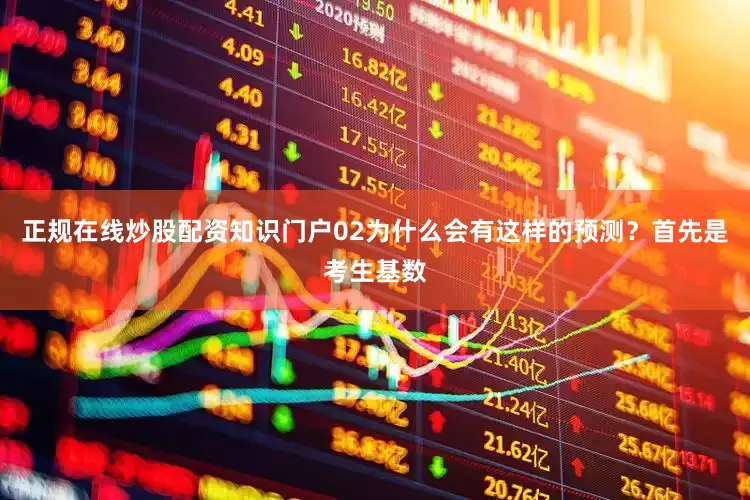 正规在线炒股配资知识门户02为什么会有这样的预测？首先是考生基数