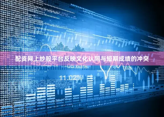 配资网上炒股平台反映文化认同与短期成绩的冲突