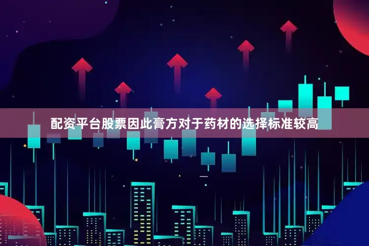 配资平台股票因此膏方对于药材的选择标准较高