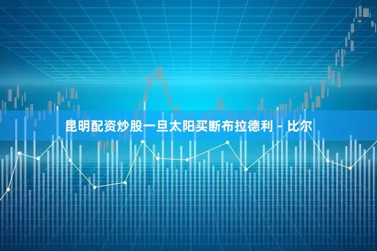 昆明配资炒股一旦太阳买断布拉德利 - 比尔