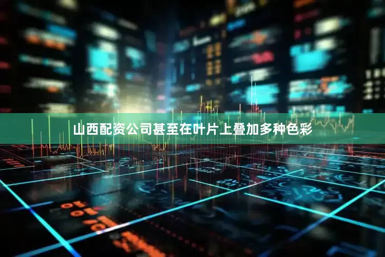 山西配资公司甚至在叶片上叠加多种色彩