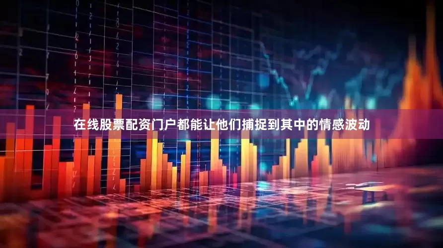 在线股票配资门户都能让他们捕捉到其中的情感波动