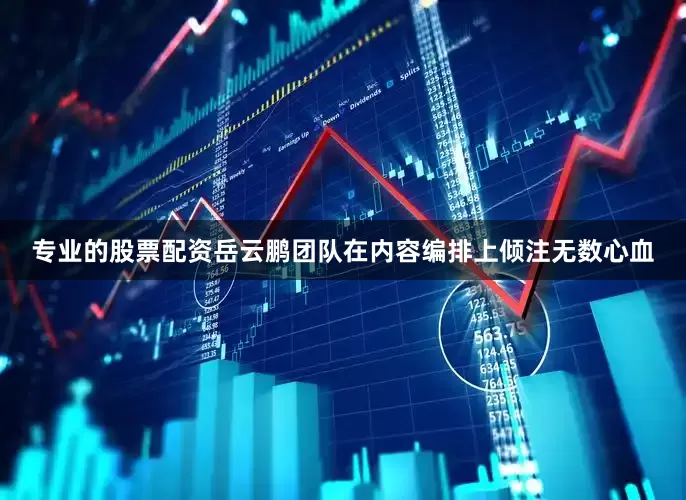 专业的股票配资岳云鹏团队在内容编排上倾注无数心血