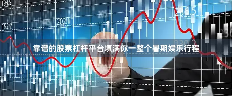 靠谱的股票杠杆平台填满你一整个暑期娱乐行程