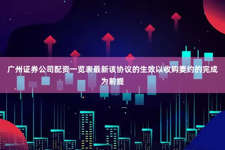 广州证券公司配资一览表最新该协议的生效以收购要约的完成为前提