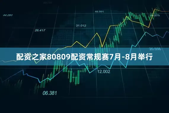 配资之家80809配资常规赛7月-8月举行