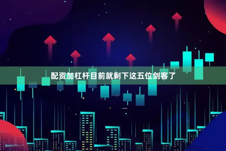 配资加杠杆目前就剩下这五位剑客了