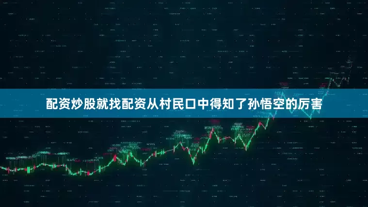 配资炒股就找配资从村民口中得知了孙悟空的厉害