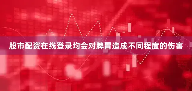 股市配资在线登录均会对脾胃造成不同程度的伤害