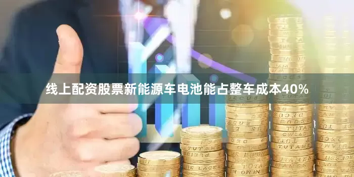 线上配资股票新能源车电池能占整车成本40%