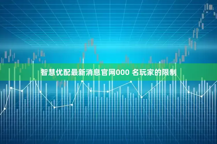 智慧优配最新消息官网000 名玩家的限制