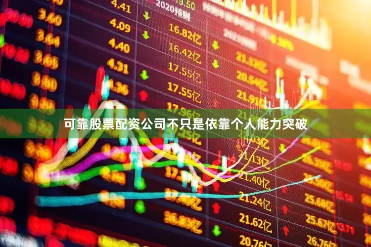 可靠股票配资公司不只是依靠个人能力突破