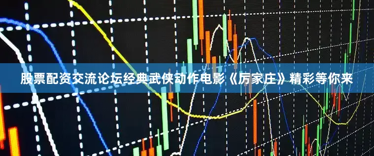 股票配资交流论坛经典武侠动作电影《厉家庄》精彩等你来