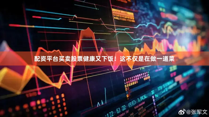 配资平台买卖股票健康又下饭！这不仅是在做一道菜