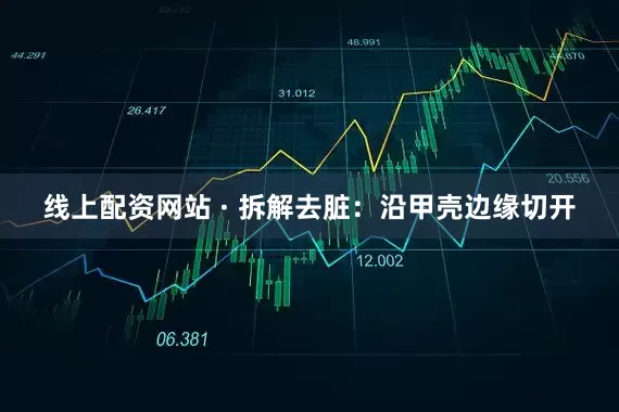 线上配资网站 · 拆解去脏：沿甲壳边缘切开