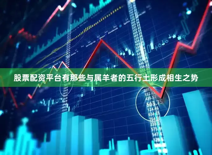 股票配资平台有那些与属羊者的五行土形成相生之势