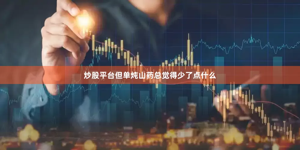 炒股平台但单炖山药总觉得少了点什么