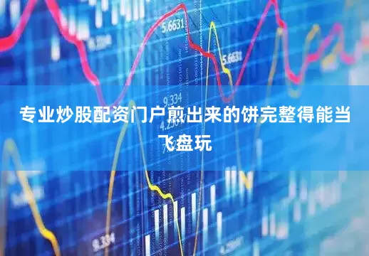 专业炒股配资门户煎出来的饼完整得能当飞盘玩